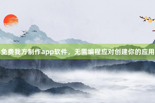 免费我方制作app软件,无需编程应对创建你的应用