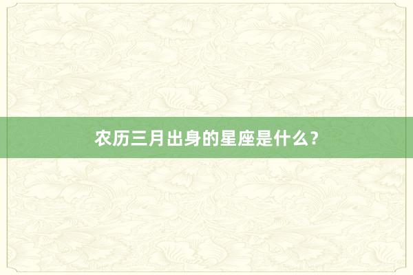 农历三月出身的星座是什么？