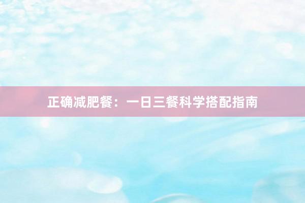 正确减肥餐：一日三餐科学搭配指南