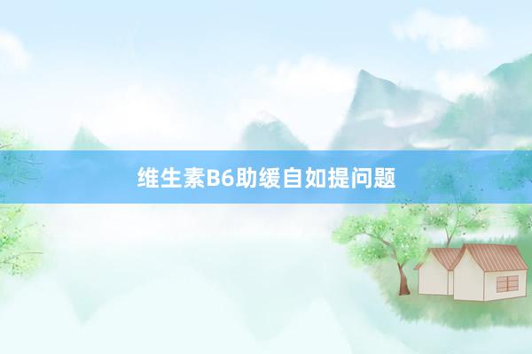 维生素B6助缓自如提问题