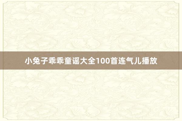 小兔子乖乖童谣大全100首连气儿播放